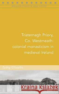 Tristernagh Priory, Co. Westmeath: Colonial Monasticism in Medieval Ireland Tadhg O'Keeffe 9781846827181 Four Courts Press - książka