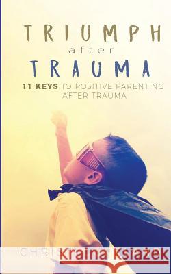 Triumph After Trauma: 11 Keys to Positive Parenting After Trauma Christy Copeland 9781732717114 Lechdida Publishing LLC - książka