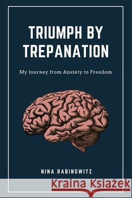 Triumph by Trepanation: My Journey from Anxiety to Freedom Rabinowitz, Nina 9798613076666 Independently Published - książka