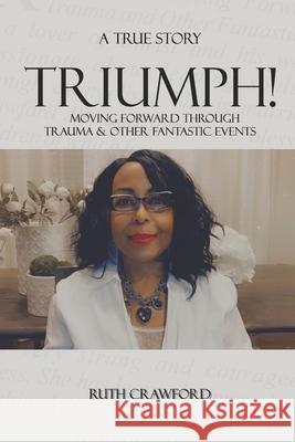 Triumph: Moving Forward Through Trauma and Other Fantastic Events Ruth Crawford 9780578869438 Ruth Crawford - książka