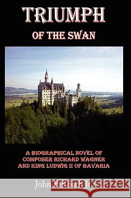 Triumph Of The Swan: A Biographical Novel of Composer Richard Wagner and King Ludwig II of Bavaria Roach, John P., Jr. 9781434341419 Authorhouse - książka