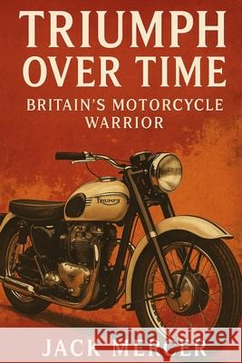 Triumph Over Time: Britain's Motorcycle Warrior Jack Mercer 9781923545922 Independently Published - książka