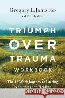 Triumph Over Trauma Workbook: The 12-Week Journey to Lasting Wholeness and Healing Gregory Jantz   9781959099192 Illumify Media - książka