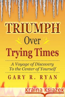 TRIUMPH Over TRYING TIMES: A Voyage of Discovery to the Center of Yourself Ryan, Gary R. 9781470127381 Createspace - książka