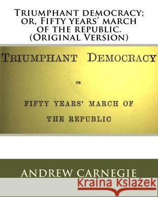 Triumphant democracy; or, Fifty years' march of the republic. (Original Version) Carnegie, Andrew 9781535588393 Createspace Independent Publishing Platform - książka