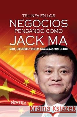 Triunfa en los negocios pensando como Jack Ma: Vida, lecciones y reglas para alcanzar el éxito Nóstica Editorial 9781721156825 Createspace Independent Publishing Platform - książka