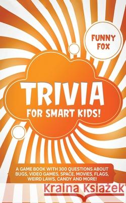 Trivia for Smart Kids!: A Game Book with 300 Questions About Bugs, Video Games, Space, Movies, Flags, Weird Laws, Candy and More! Funny Fox 9781989777473 Humour - książka