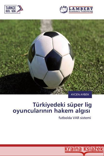 Türkiyedeki süper lig oyuncularinin hakem algisi : futbolda VAR sistemi AYBEK, AYCEN 9786200586247 LAP Lambert Academic Publishing - książka