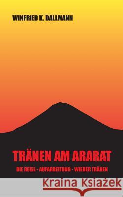 Tränen am Ararat: Die Reise - Aufarbeitung - Wieder Tränen Dallmann, Winfried K. 9783746098791 Books on Demand - książka