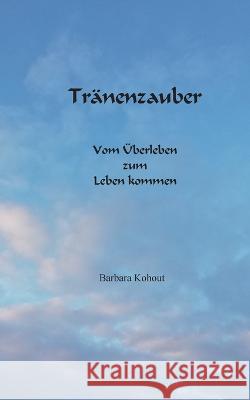 Tr?nenzauber: Vom ?berleben zum Leben kommen Barbara Kohout 9783757816254 Bod - Books on Demand - książka