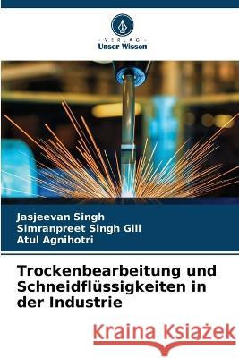 Trockenbearbeitung und Schneidfl?ssigkeiten in der Industrie Jasjeevan Singh Simranpreet Sing Atul Agnihotri 9786205716991 Verlag Unser Wissen - książka