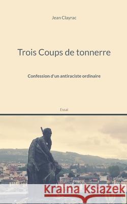 Trois Coups de tonnerre: Confession d'un antiraciste ordinaire Jean Clayrac 9782322386987 Books on Demand - książka