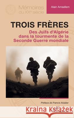 Trois fr?res: Des Juifs d'Alg?rie dans la tourmente de la Seconde Guerre mondiale Alain Amsellem Francis Arzalier 9782336565996 Editions L'Harmattan - książka