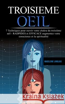 troisieme oeil: 7 Techniques pour ouvrir votre chakra du troisième oeil - RADPIDES et EFFICACE augmentez votre conscience et la spiritualité (gland pineal, éveil, medium, spirituel, voyance, Intuition Madeleine Langlais 9781091196070 Independently Published - książka