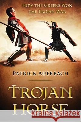 Trojan Horse: How the Greeks Won the Trojan War Patrick Auerbach 9781530661282 Createspace Independent Publishing Platform - książka