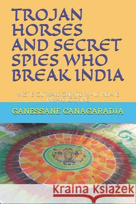 Trojan Horses and Secret Spies Who Break India.: West Is Outward Oriented While India Is Inward Looking Ganessane Canagaradja 9781080108930 Independently Published - książka