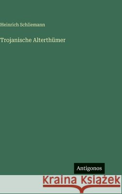 Trojanische Alterth?mer Heinrich Schliemann 9783386445498 Antigonos Verlag - książka