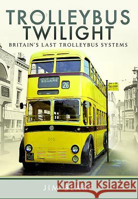 Trolleybus Twilight: Britain's Last Trolleybus Systems Jim Blake 9781473861466 Pen & Sword Books - książka