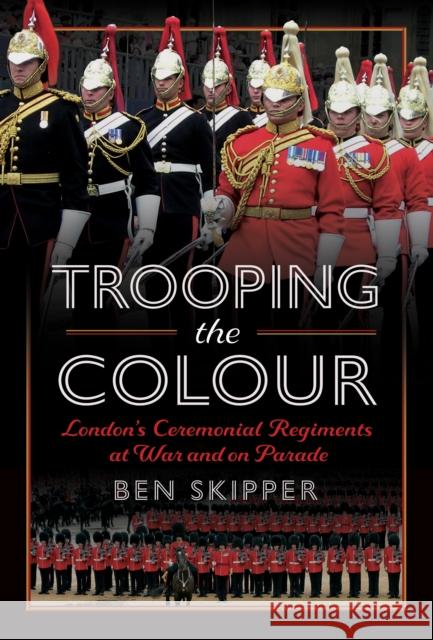 Trooping the Colour: London's Ceremonial Regiments at War and on Parade Ben Skipper 9781399069441 Pen and Sword History - książka