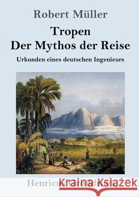 Tropen. Der Mythos der Reise (Großdruck): Urkunden eines deutschen Ingenieurs Müller, Robert 9783847847632 Henricus - książka