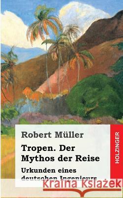 Tropen. Der Mythos der Reise: Urkunden eines deutschen Ingenieurs Muller, Robert 9781482655513 Createspace - książka