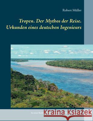 Tropen. Der Mythos der Reise. Urkunden eines deutschen Ingenieurs Robert Muller Ralf Schonbach 9783748142256 Books on Demand - książka