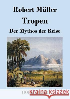 Tropen. Der Mythos der Reise: Urkunden eines deutschen Ingenieurs Müller, Robert 9783843021302 Hofenberg - książka