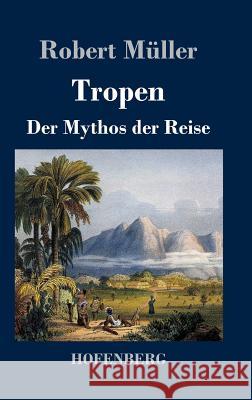 Tropen. Der Mythos der Reise: Urkunden eines deutschen Ingenieurs Müller, Robert 9783843021319 Hofenberg - książka