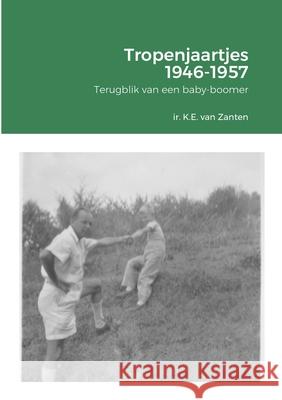 Tropenjaartjes 1946-1957: Terugblik van een baby-boomer Van Zanten, Ir K. E. (Karel) 9781716468094 Lulu.com - książka