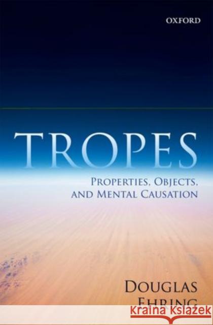 Tropes: Properties, Objects, and Mental Causation Ehring, Douglas 9780198703037 Oxford University Press, USA - książka