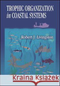 Trophic Organization in Coastal Systems Robert J. Livingston Livingston J. Livingston 9780849311109 CRC - książka