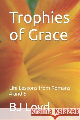Trophies of Grace: Life Lessons from Romans 4 and 5 Bj Loyd 9781719814003 Independently Published - książka