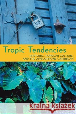 Tropic Tendencies: Rhetoric, Popular Culture, and the Anglophone Caribbean Browne, Kevin Adonis 9780822962595 University of Pittsburgh Press - książka