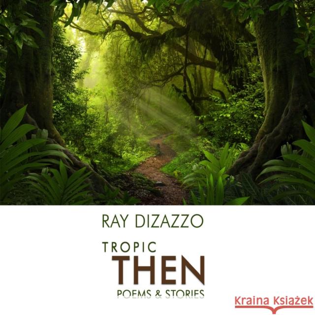 Tropic Then: Poems & Stories Dizazzo, Ray 9781737446521 2leaf Press - książka