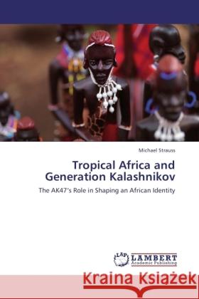 Tropical Africa and Generation Kalashnikov Strauss, Michael 9783846501023 LAP Lambert Academic Publishing - książka