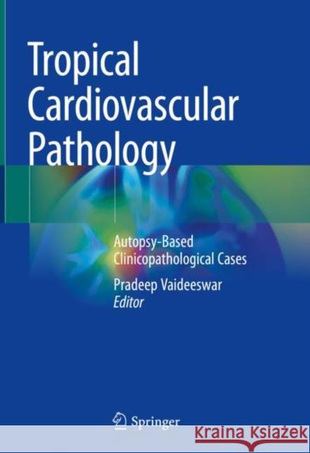 Tropical Cardiovascular Pathology: Autopsy-Based Clinicopathological Cases Pradeep Vaideeswar 9789811937194 Springer - książka