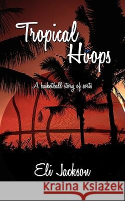 Tropical Hoops: A basketball story of sorts. Jackson, Eli 9781438908533 Authorhouse - książka