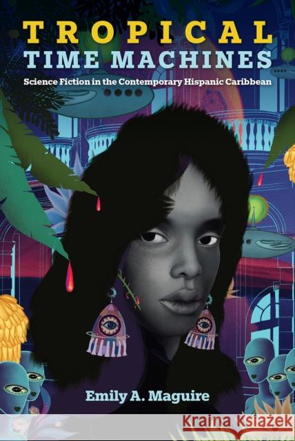Tropical Time Machines: Science Fiction in the Contemporary Hispanic Caribbean Emily A. Maguire 9781683404828 University Press of Florida - książka