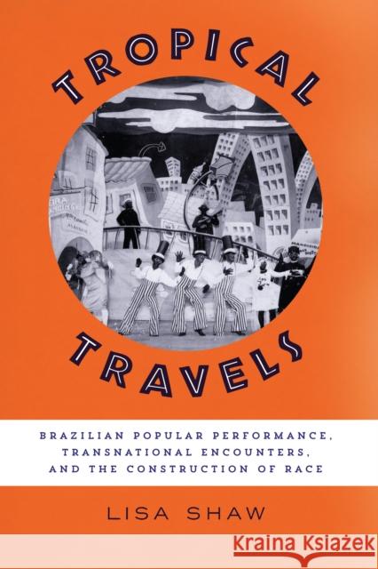 Tropical Travels: Brazilian Popular Performance, Transnational Encounters, and the Construction of Race Lisa Shaw 9781477312780 University of Texas Press - książka