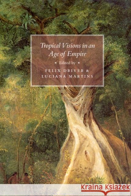 Tropical Visions in an Age of Empire Felix Driver Luciana Martins 9780226164724 University of Chicago Press - książka