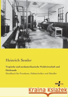 Tropische und nordamerikanische Waldwirtschaft und Holzkunde: Handbuch für Forstleute, Holztechniker und Händler Semler, Heinrich 9783957385833 Vero Verlag - książka