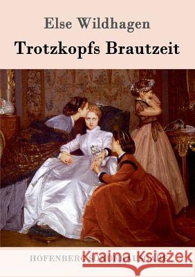 Trotzkopfs Brautzeit Else Wildhagen 9783843060400 Hofenberg - książka