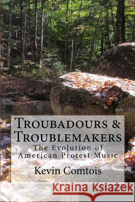 Troubadours & Troublemakers: The Evolution of American Protest Music MR Kevin Comtois MS Jennifer Maxine Shaw 9781505856200 Createspace - książka