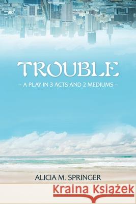 Trouble: A Play in 3 Acts and 2 Mediums Alicia M. Springer 9781978472532 Createspace Independent Publishing Platform - książka