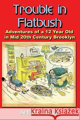 Trouble in Flatbush: The Adventures of a 12 Year Old in Mid 20th Century Brooklyn Arthur J. Levy 9781419686993 Booksurge Publishing - książka