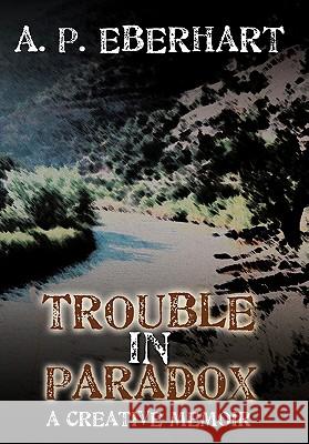 Trouble in Paradox: A Creative Memoir Eberhart, A. P. 9781456735005 Authorhouse - książka