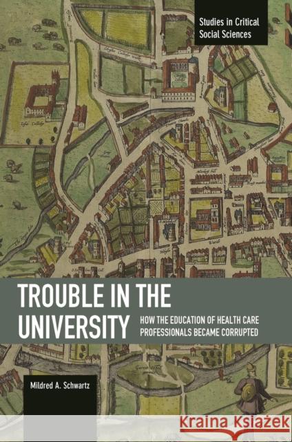 Trouble in the University: How the Education of Health Care Professionals Became Corrupted Mildred A. Schwartz 9781608464951 Haymarket Books - książka