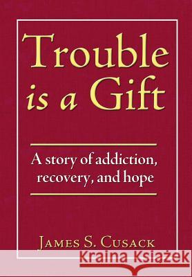 Trouble Is a Gift: A Story of Addiction, Recovery, and Hope James S. Cusack 9781936940493 S and J Publishing - książka