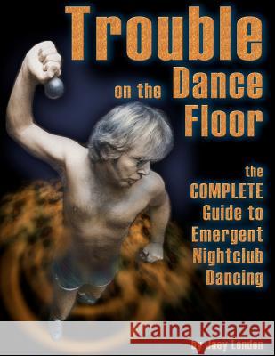 Trouble on the Dance Floor: The COMPLETE Guide to Emergent Nightclub Dancing London, Joey 9781466438705 Createspace - książka