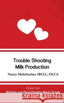 Trouble Shooting Milk Production: Excerpt from Working and Breastfeeding Made Simple Nancy Mohrbacher 9781939807489 Praeclarus Press - książka